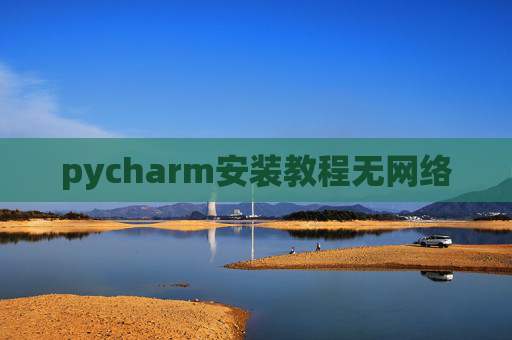 pycharm安装教程无网络 pycharm安装教程无网络
